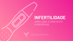 Infertilidade: Como Lidar e Como Afeta a Vida Sexual