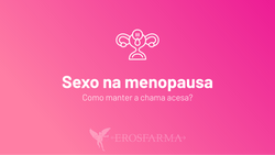 Sexo na Menopausa: Como Manter a Chama Acesa?