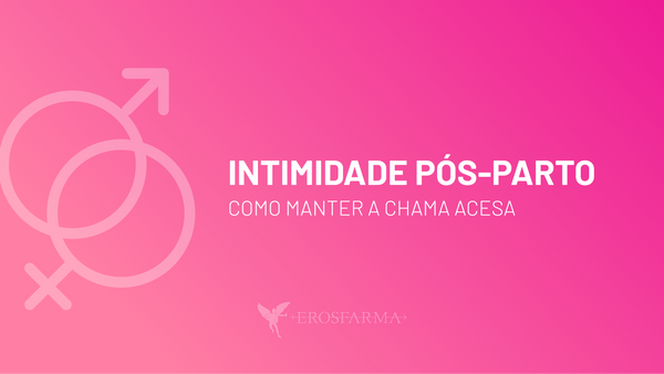 Intimidade Pós-Parto: Como Manter a Chama Acesa?