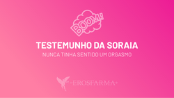 O Testemunho da Soraia: Nunca tinha sentido um orgasmo!