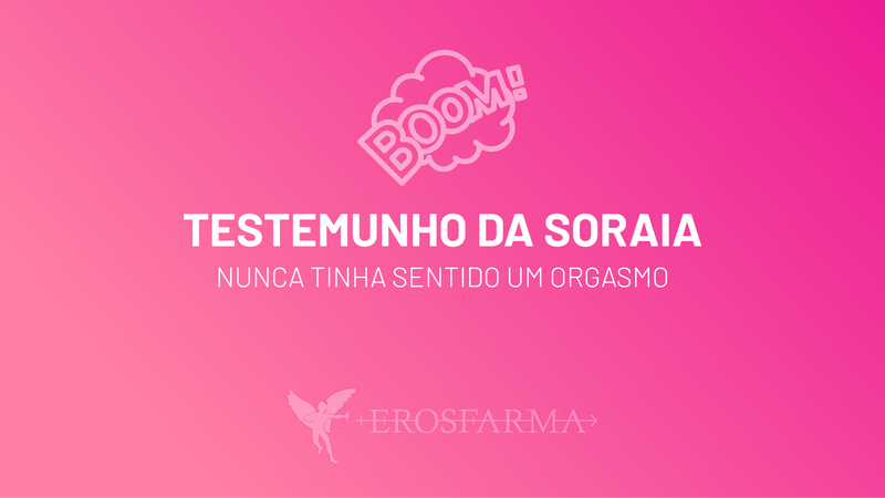 O Testemunho da Soraia: Nunca tinha sentido um orgasmo!