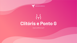 Clitóris e o Ponto G: Qual a Diferença?