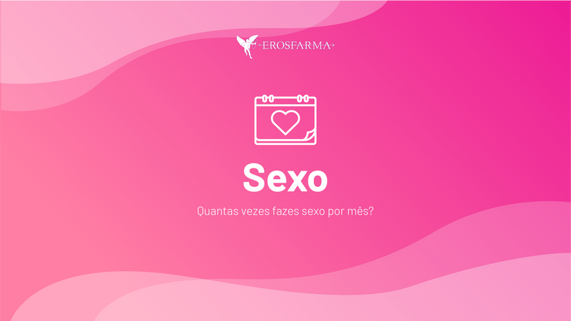 Sexo: Quantas vezes fazes por mês?