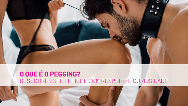 O que é Pegging? Descobre este Fetiche em Ascensão com Respeito e Curiosidade