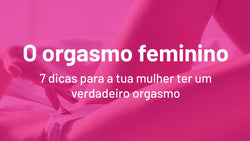 7 dicas para que a tua mulher tenha um verdadeiro orgasmo